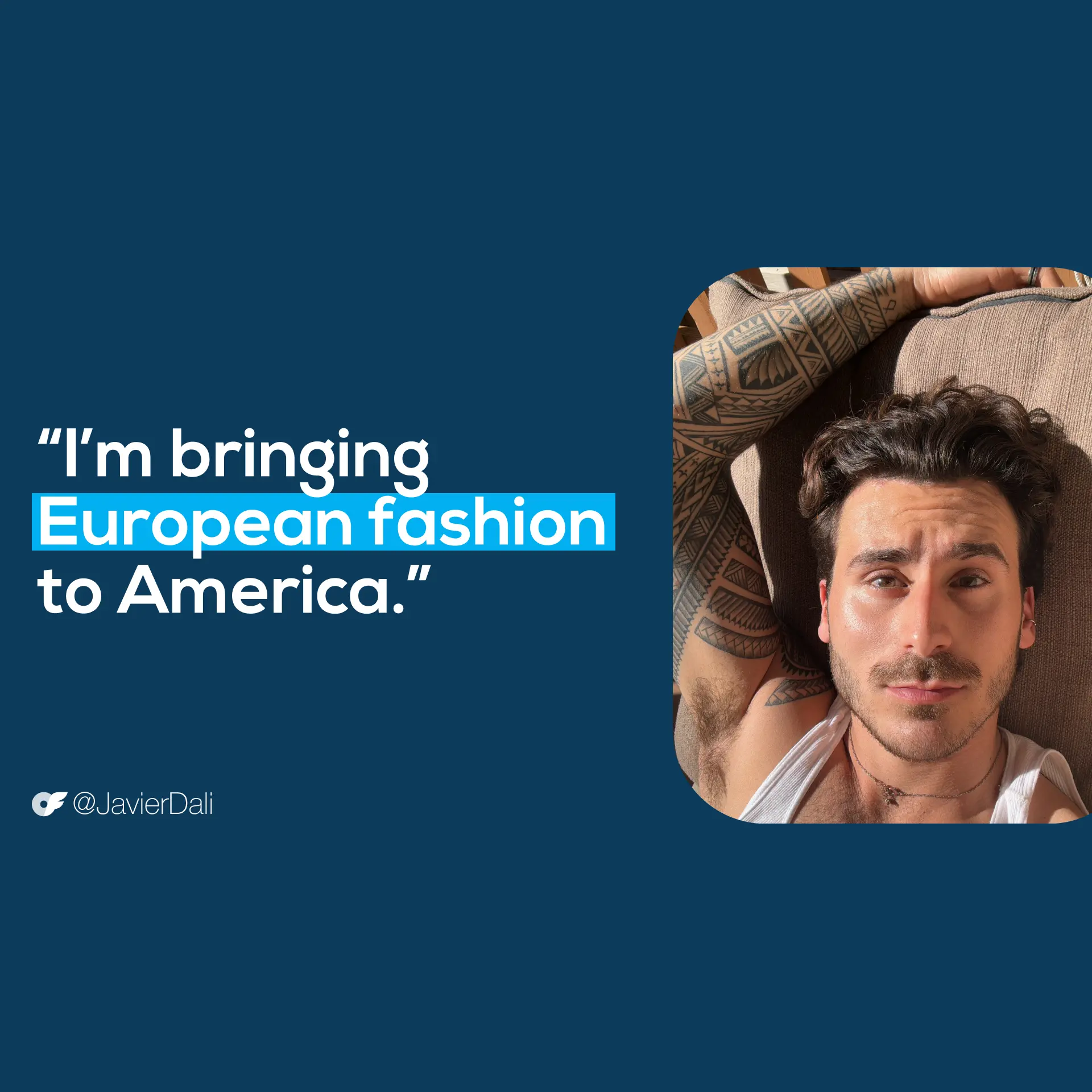 JavierQuote_AllScreenSizes_1920x1920 Creator quote graphic of Javier Dali, "I'm bringing European fashion to America." -@JavierDali