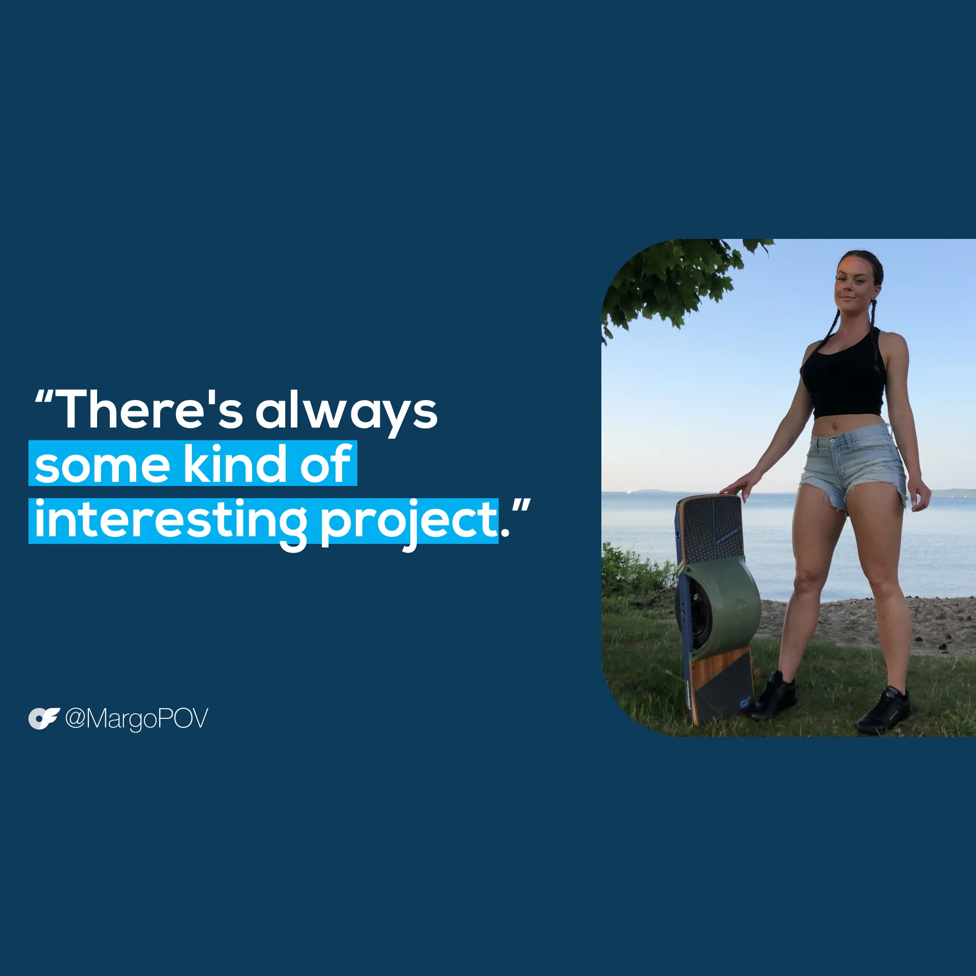 MargoQuote_AllScreenSizes_1920x1920 V 4 Margo (OF: @MargoPOV) creator quote — "There's always some kind of interesting project — make sure you follow along!"