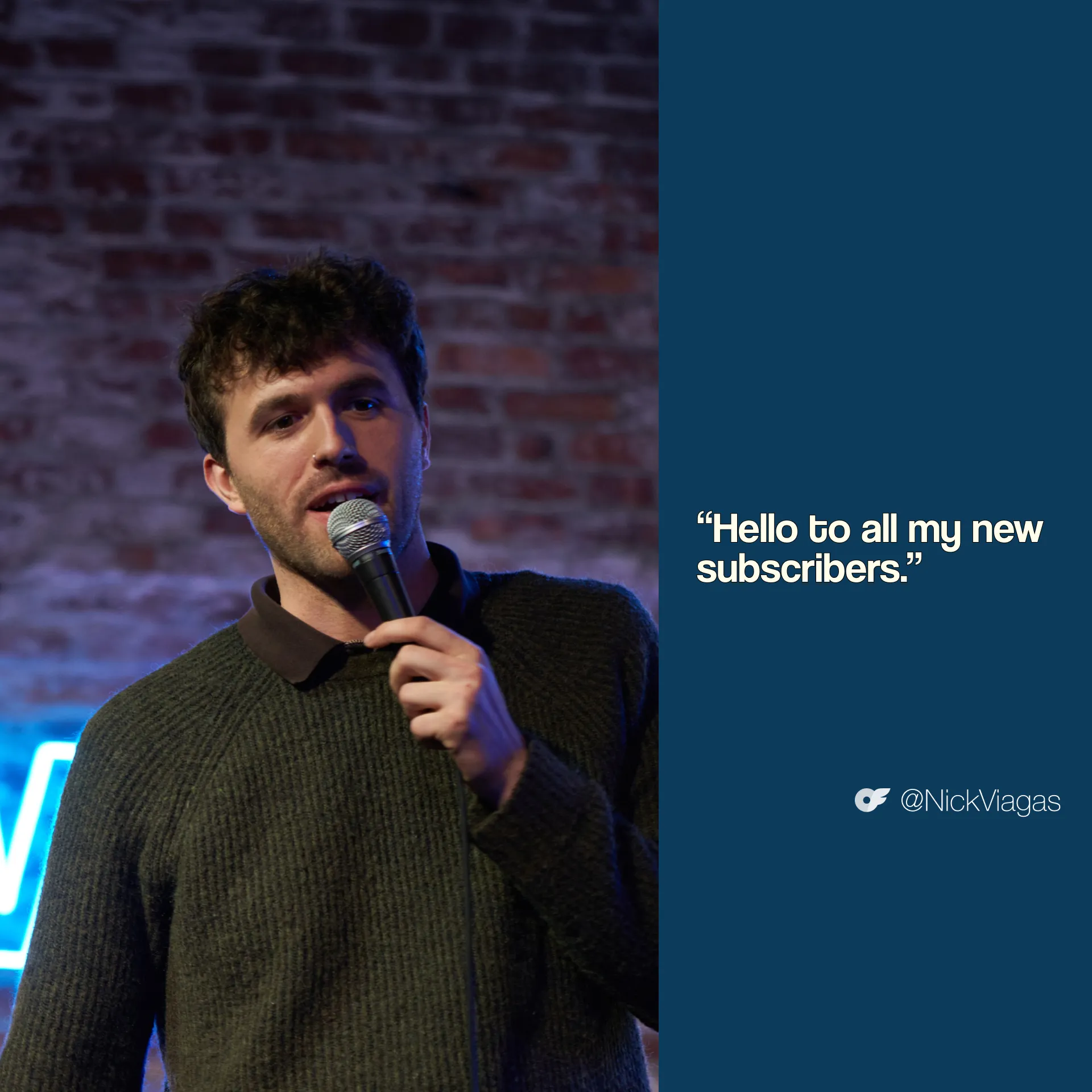 Nick_AllScreenSizes_1920x1920 V 2 Comedian Nick Viagas performs stand-up while holding a microphone. Quote: "Hello to all my new subscribers."